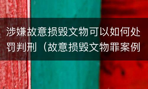 涉嫌故意损毁文物可以如何处罚判刑（故意损毁文物罪案例）