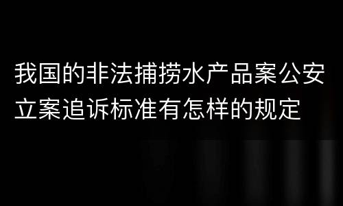 我国的非法捕捞水产品案公安立案追诉标准有怎样的规定