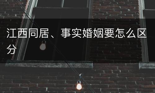 江西同居、事实婚姻要怎么区分