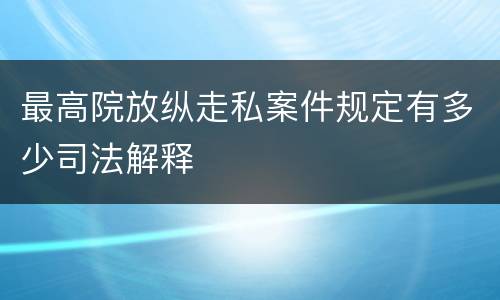 最高院放纵走私案件规定有多少司法解释