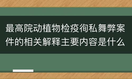 最高院动植物检疫徇私舞弊案件的相关解释主要内容是什么