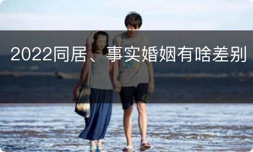 2022同居、事实婚姻有啥差别