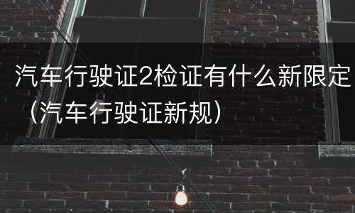 汽车行驶证2检证有什么新限定（汽车行驶证新规）
