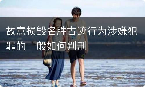 故意损毁名胜古迹行为涉嫌犯罪的一般如何判刑