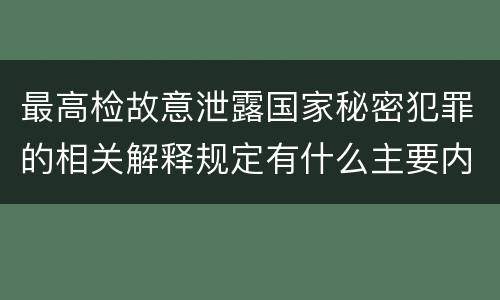 最高检故意泄露国家秘密犯罪的相关解释规定有什么主要内容