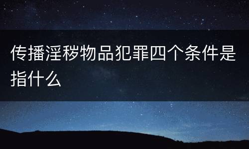 传播淫秽物品犯罪四个条件是指什么