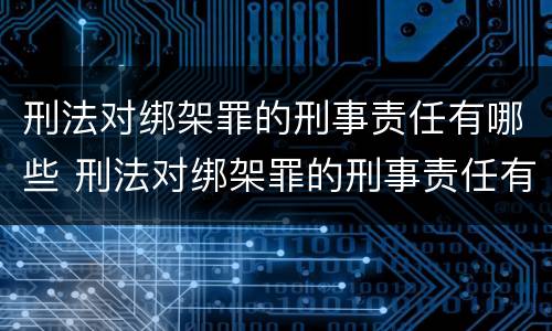 刑法对绑架罪的刑事责任有哪些 刑法对绑架罪的刑事责任有哪些处罚