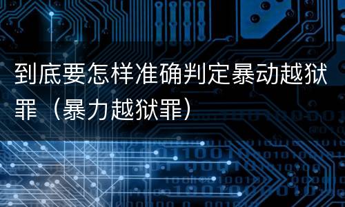 到底要怎样准确判定暴动越狱罪（暴力越狱罪）