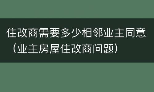 住改商需要多少相邻业主同意（业主房屋住改商问题）