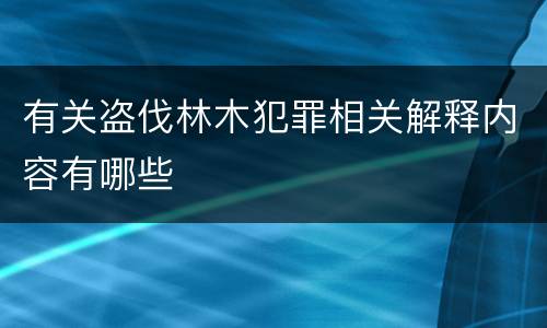 有关盗伐林木犯罪相关解释内容有哪些