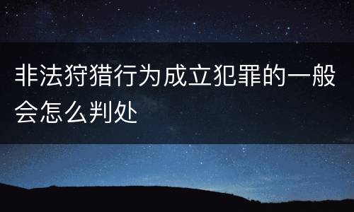 非法狩猎行为成立犯罪的一般会怎么判处