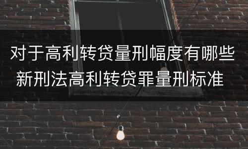 对于高利转贷量刑幅度有哪些 新刑法高利转贷罪量刑标准