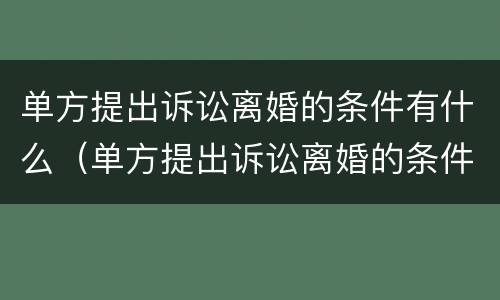 单方提出诉讼离婚的条件有什么（单方提出诉讼离婚的条件有什么要求）