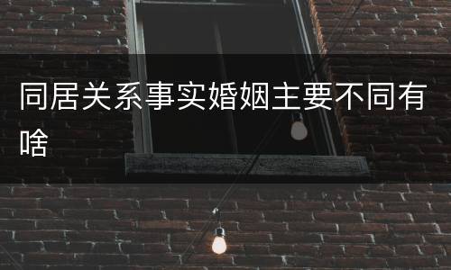 同居关系事实婚姻主要不同有啥
