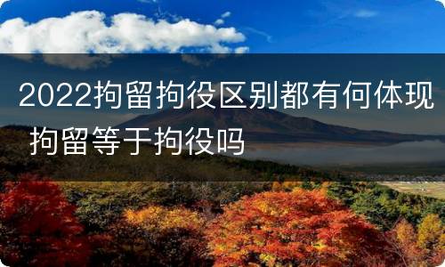2022拘留拘役区别都有何体现 拘留等于拘役吗