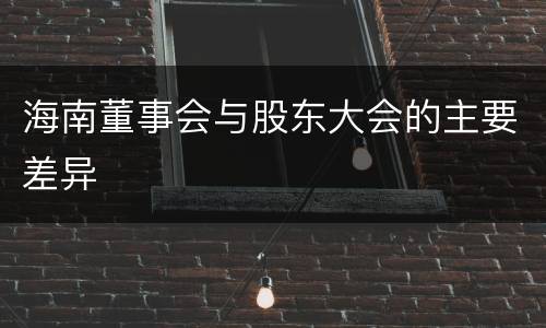 海南董事会与股东大会的主要差异