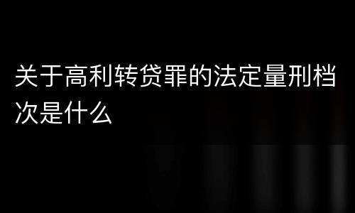 关于高利转贷罪的法定量刑档次是什么