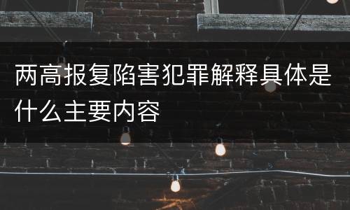 两高报复陷害犯罪解释具体是什么主要内容