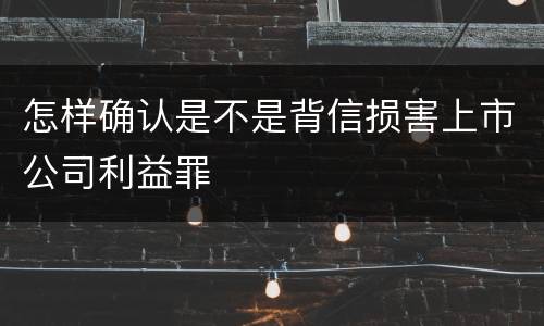 怎样确认是不是背信损害上市公司利益罪