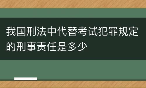 我国刑法中代替考试犯罪规定的刑事责任是多少