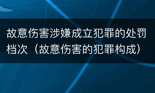 故意伤害涉嫌成立犯罪的处罚档次（故意伤害的犯罪构成）