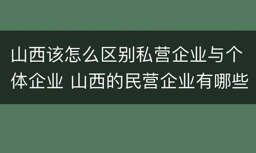 山西该怎么区别私营企业与个体企业 山西的民营企业有哪些