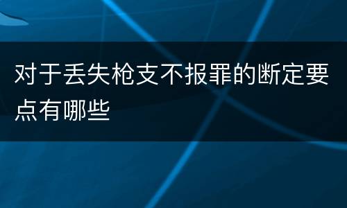 对于丢失枪支不报罪的断定要点有哪些