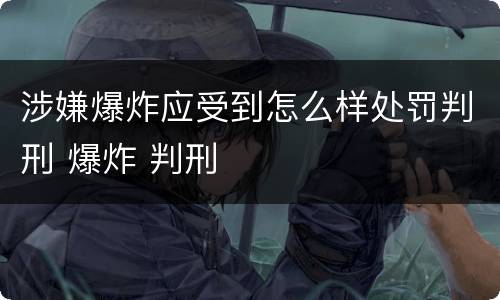涉嫌爆炸应受到怎么样处罚判刑 爆炸 判刑
