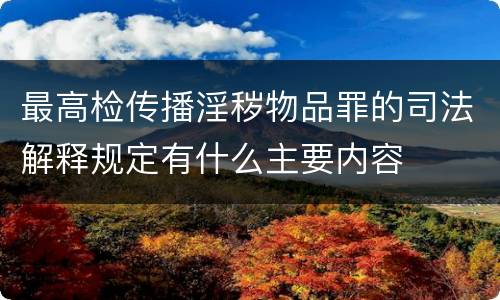 最高检传播淫秽物品罪的司法解释规定有什么主要内容