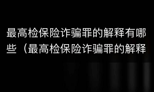 最高检保险诈骗罪的解释有哪些（最高检保险诈骗罪的解释有哪些规定）
