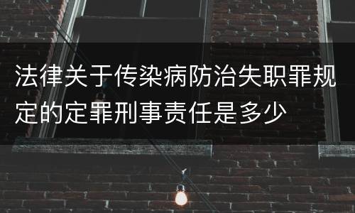法律关于传染病防治失职罪规定的定罪刑事责任是多少