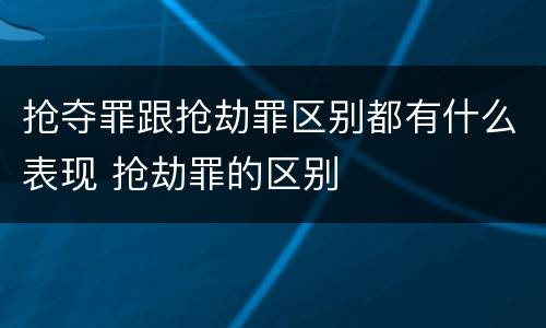 抢夺罪跟抢劫罪区别都有什么表现 抢劫罪的区别