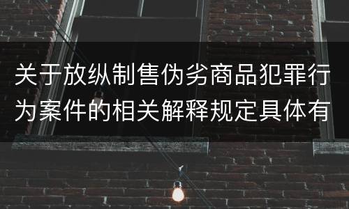 关于放纵制售伪劣商品犯罪行为案件的相关解释规定具体有哪些