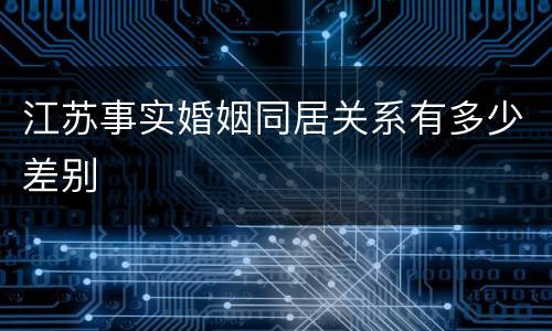 江苏事实婚姻同居关系有多少差别