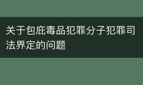 关于包庇毒品犯罪分子犯罪司法界定的问题