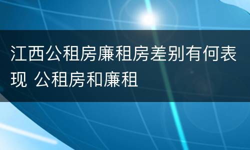 江西公租房廉租房差别有何表现 公租房和廉租