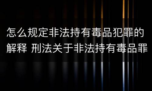 怎么规定非法持有毒品犯罪的解释 刑法关于非法持有毒品罪的规定