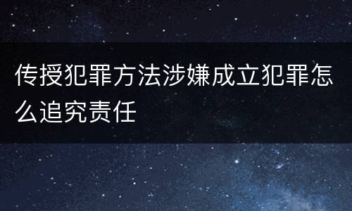 传授犯罪方法涉嫌成立犯罪怎么追究责任