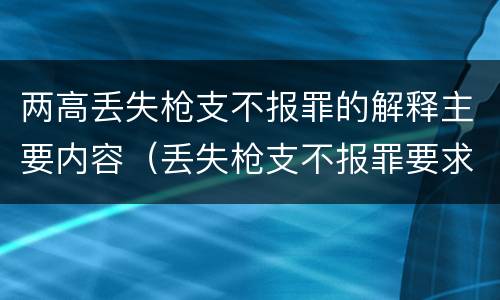 两高丢失枪支不报罪的解释主要内容（丢失枪支不报罪要求造成了严重后果的才构成犯罪）