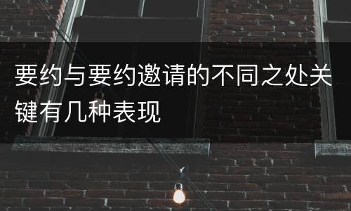 要约与要约邀请的不同之处关键有几种表现