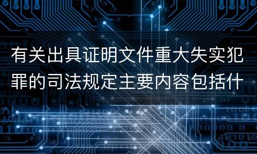 有关出具证明文件重大失实犯罪的司法规定主要内容包括什么
