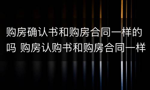 购房确认书和购房合同一样的吗 购房认购书和购房合同一样吗?