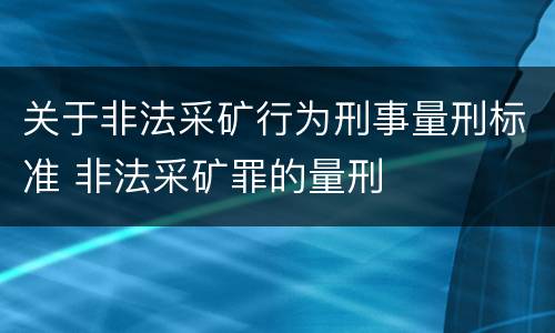 关于非法采矿行为刑事量刑标准 非法采矿罪的量刑