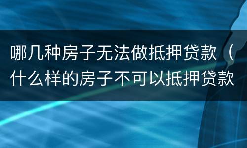 哪几种房子无法做抵押贷款（什么样的房子不可以抵押贷款）