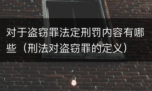 对于盗窃罪法定刑罚内容有哪些（刑法对盗窃罪的定义）