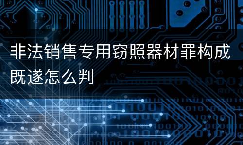 非法销售专用窃照器材罪构成既遂怎么判