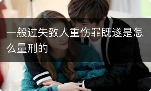一般过失致人重伤罪既遂是怎么量刑的