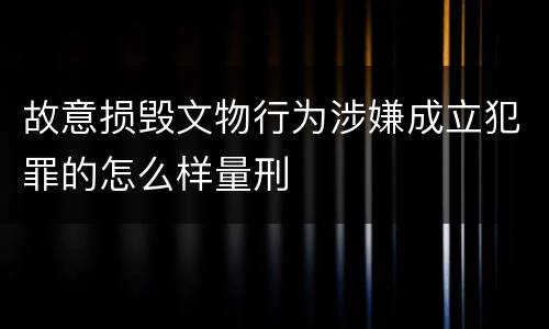 故意损毁文物行为涉嫌成立犯罪的怎么样量刑