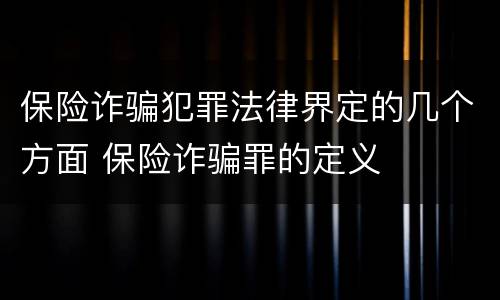 保险诈骗犯罪法律界定的几个方面 保险诈骗罪的定义