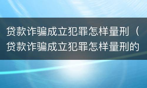 贷款诈骗成立犯罪怎样量刑（贷款诈骗成立犯罪怎样量刑的）